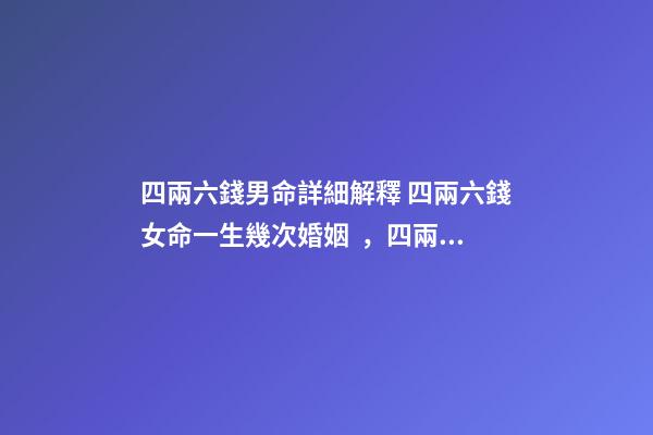 四兩六錢男命詳細解釋 四兩六錢女命一生幾次婚姻，四兩八錢的女命一生有幾次婚姻